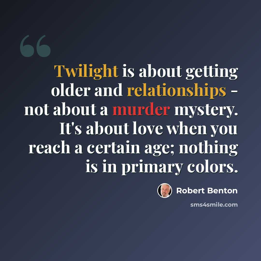 “Twilight is about getting older and relationships - not about a murder mystery. It's about love when you reach a certain age; nothing is in primary colors.” quote by Robert Benton