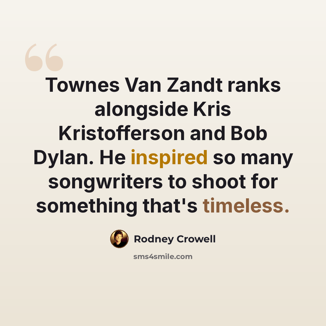 “Townes Van Zandt ranks alongside Kris Kristofferson and Bob Dylan. He inspired so many songwriters to shoot for something that's timeless.” quote by Rodney Crowell