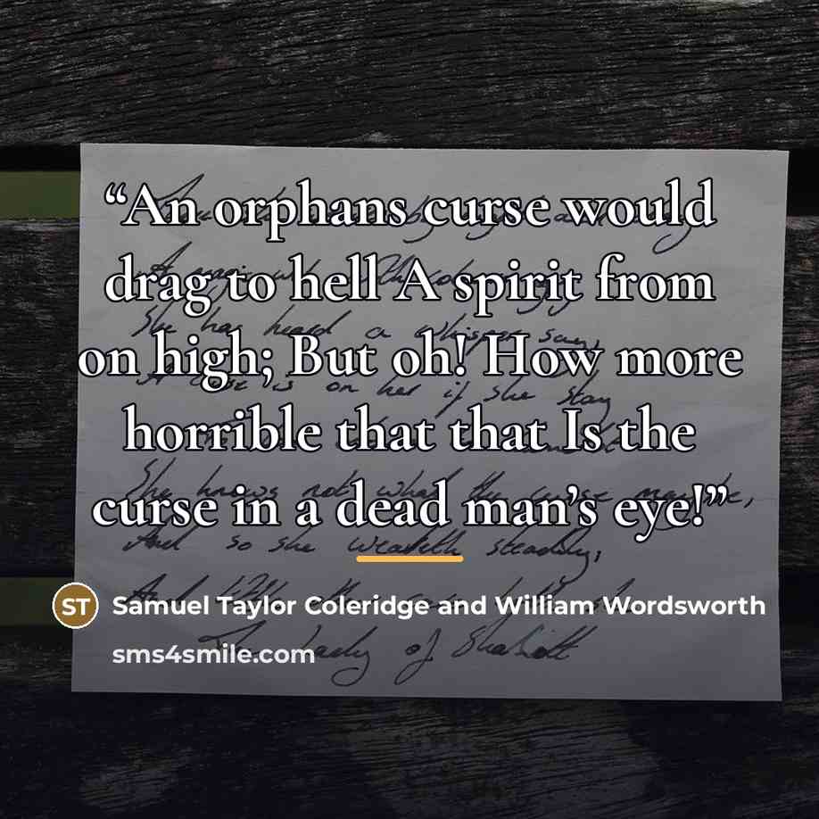 “An orphans curse would drag to hell A spirit from on high; But oh! How more horrible that that Is the curse in a dead man’s eye!” quote by Anonymous