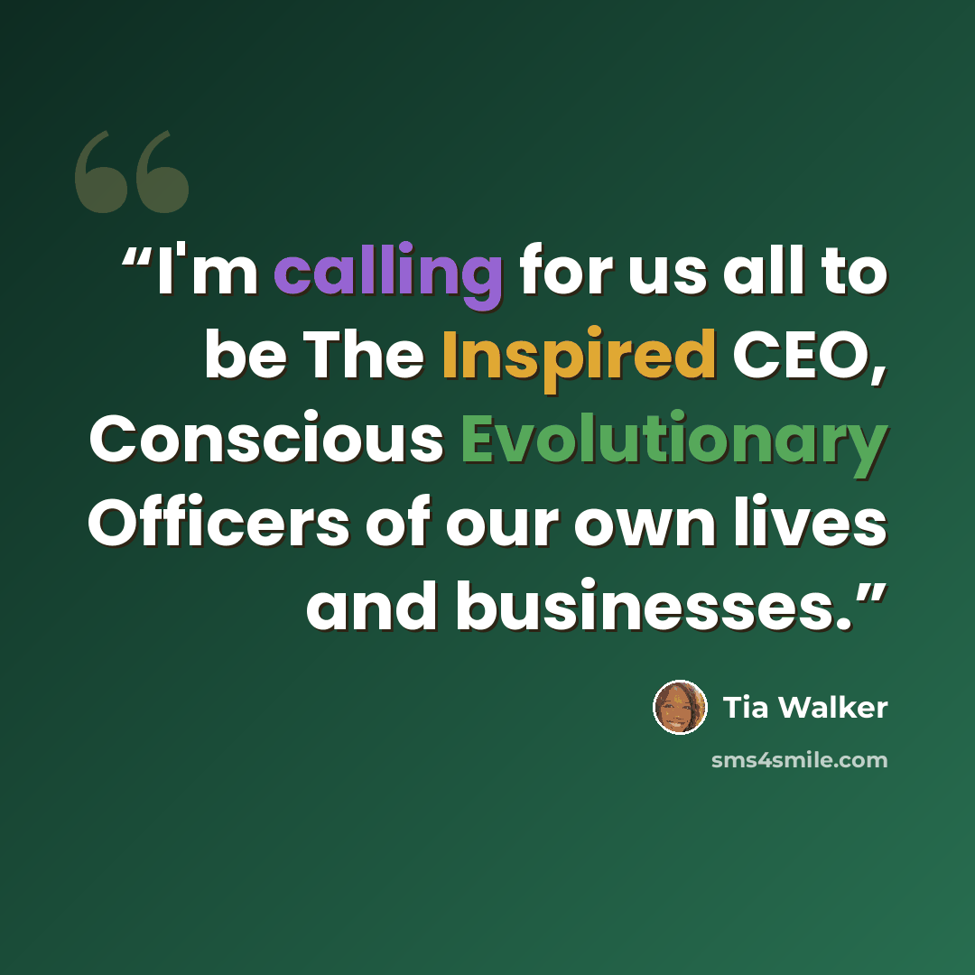 “I'm calling for us all to be The Inspired CEO, Conscious Evolutionary Officers of our own lives and businesses.” quote by Tia Walker