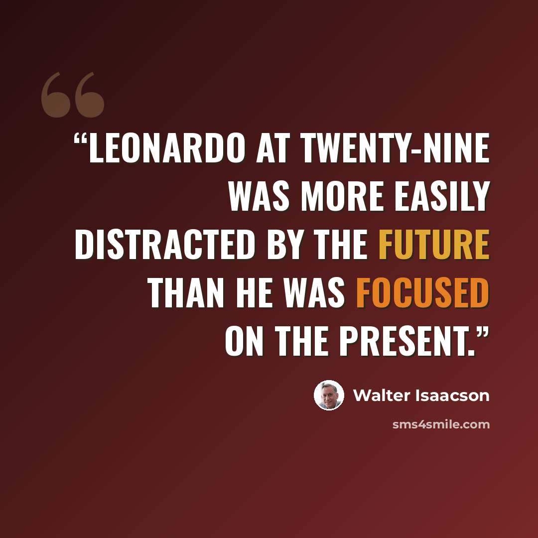 “Leonardo at twenty-nine was more easily distracted by the future than he was focused on the present.” quote by Walter Isaacson