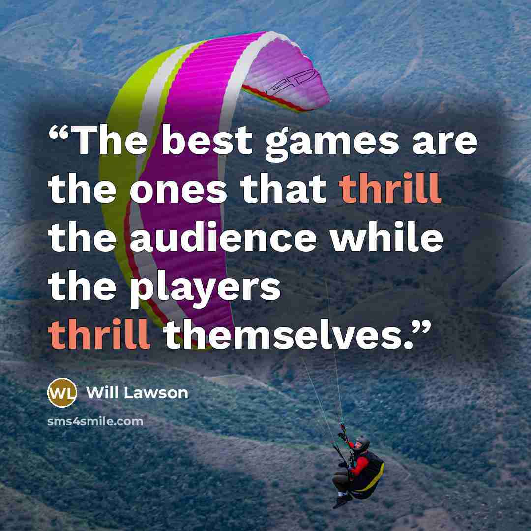 “The best games are the ones that thrill the audience while the players thrill themselves.” quote by Will Lawson