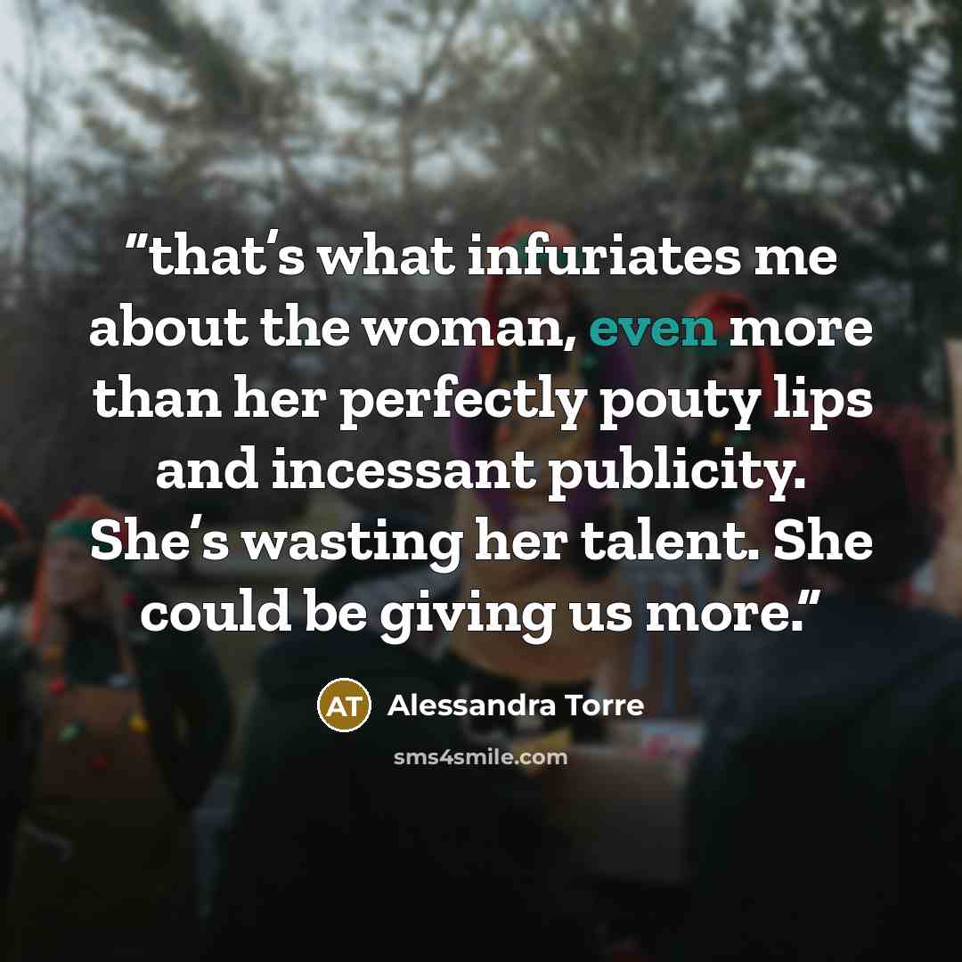 “that’s what infuriates me about the woman, even more than her perfectly pouty lips and incessant publicity. She’s wasting her talent. She could be giving us more.” quote by Alessandra Torre