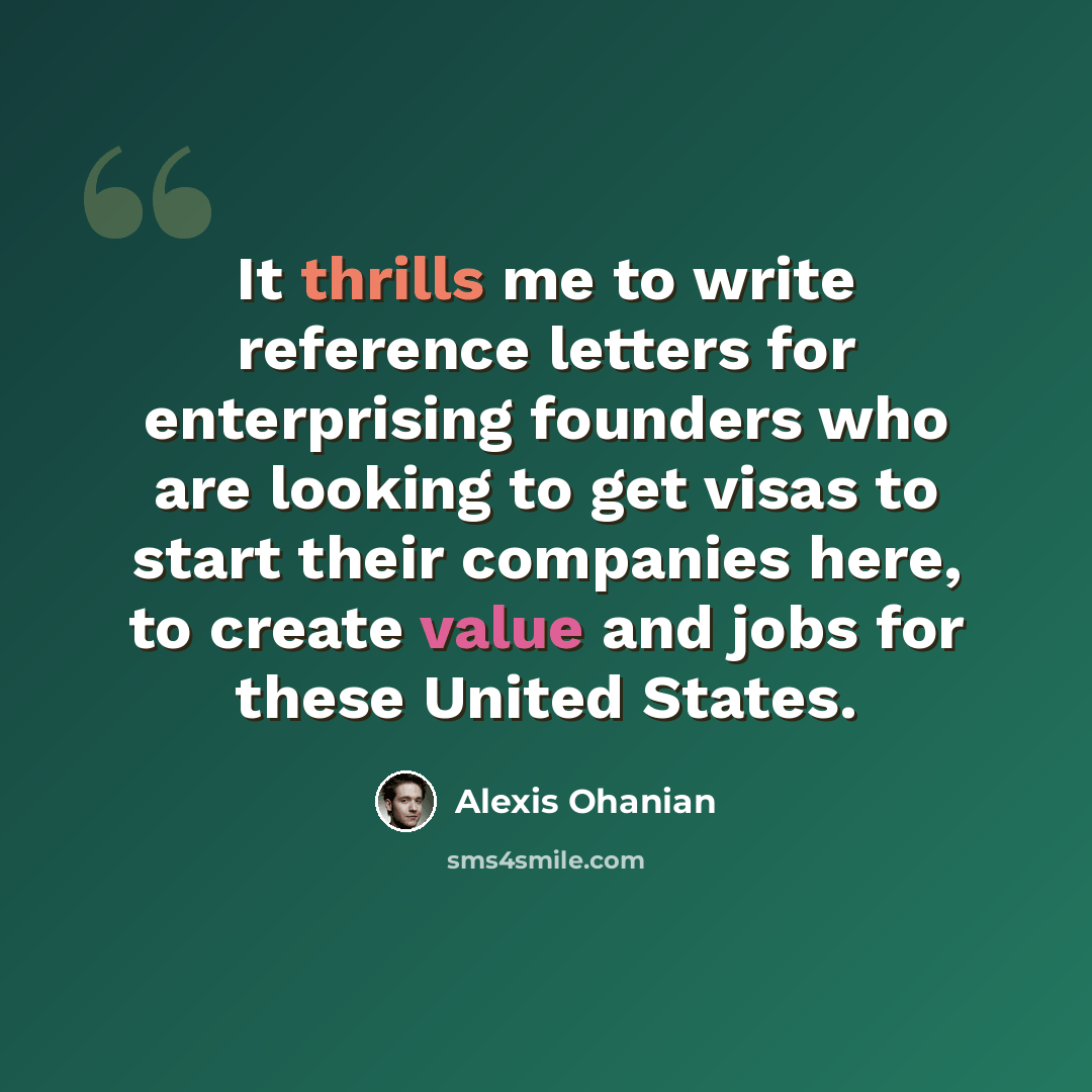 “It thrills me to write reference letters for enterprising founders who are looking to get visas to start their companies here, to create value and jobs for these United States.” quote by Alexis Ohanian