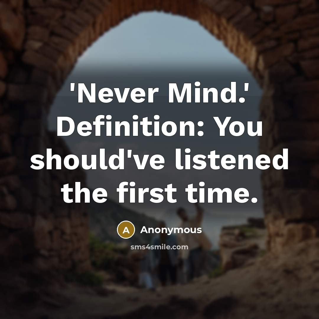 “'Never Mind.' Definition: You should've listened the first time.” quote by Anonymous