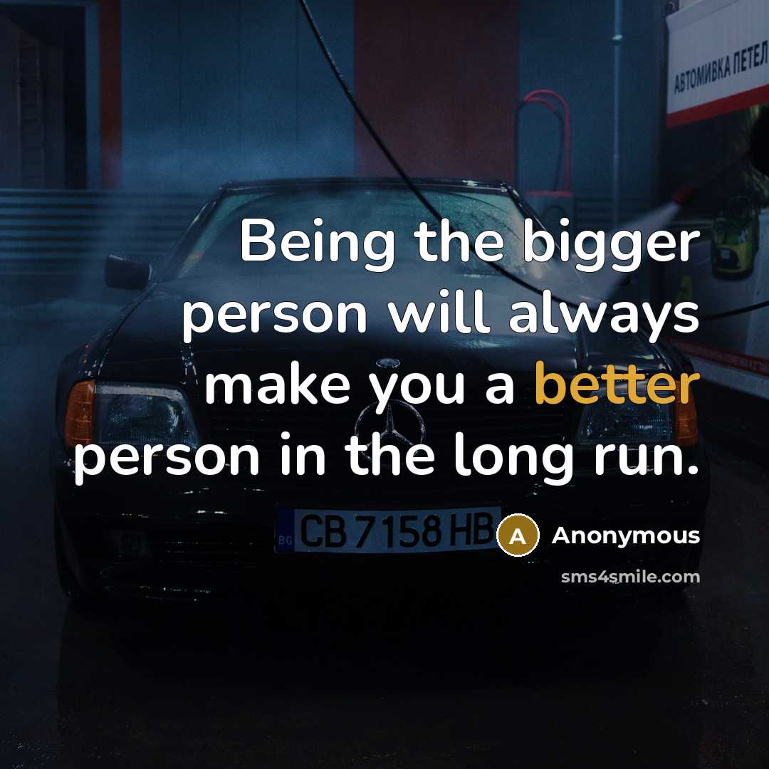 “Being the bigger person will always make you a better person in the long run.” quote by Anonymous