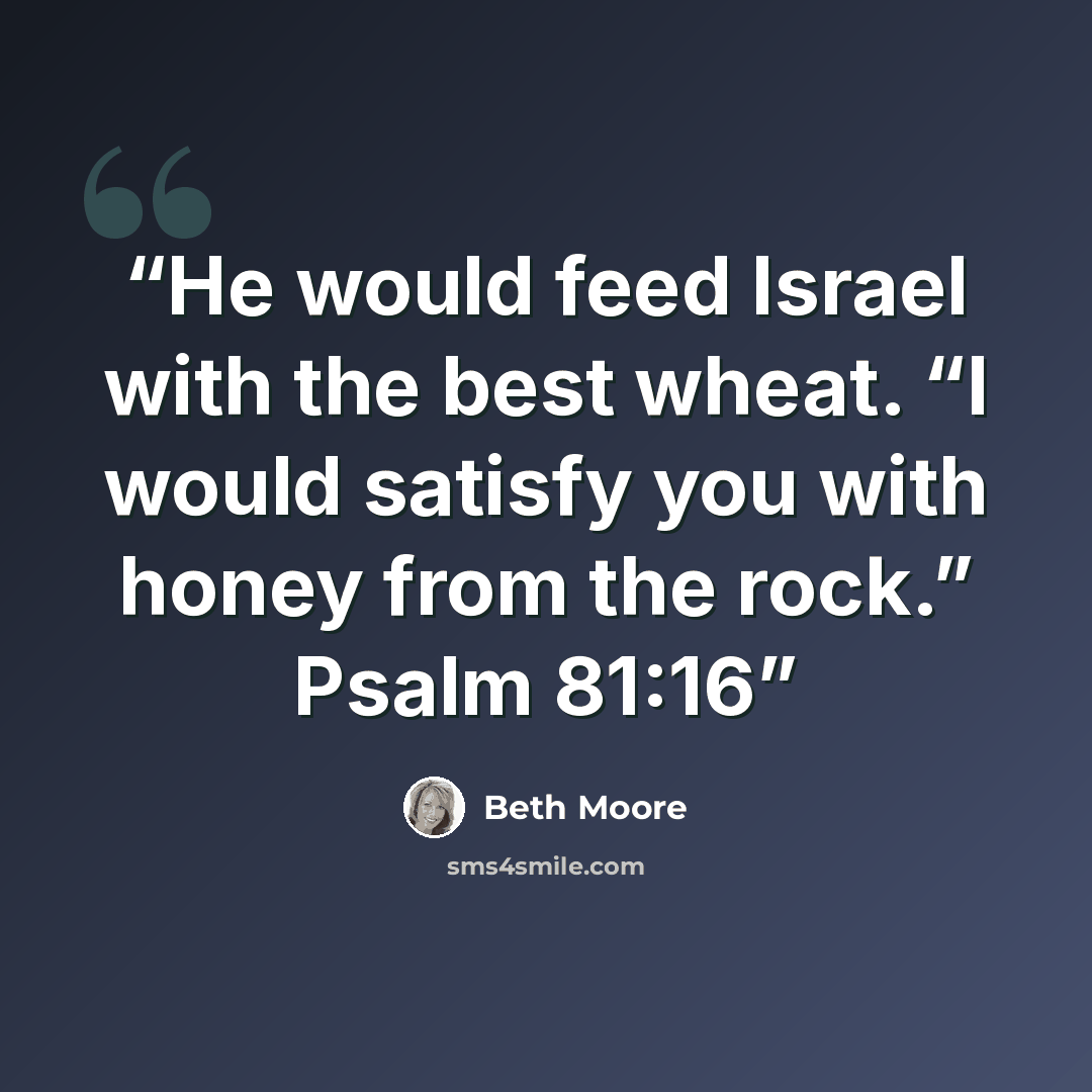 “He would feed Israel with the best wheat. “I would satisfy you with honey from the rock.” Psalm 81:16” quote by Beth Moore