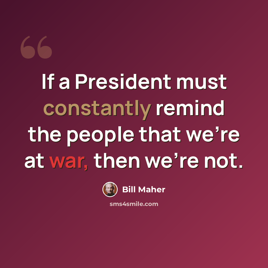 “If a President must constantly remind the people that we're at war, then we're not.” quote by Bill Maher
