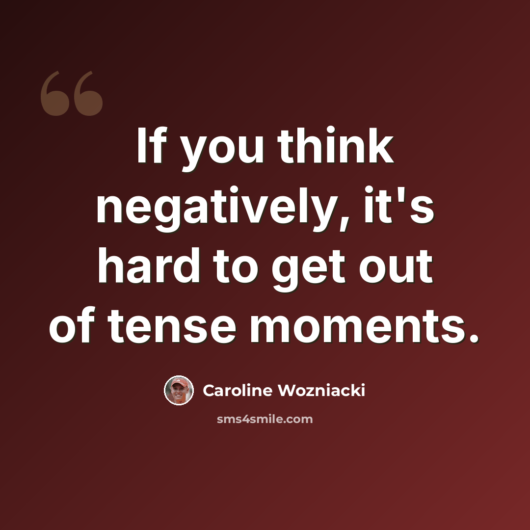 “If you think negatively, it's hard to get out of tense moments.” quote by Caroline Wozniacki