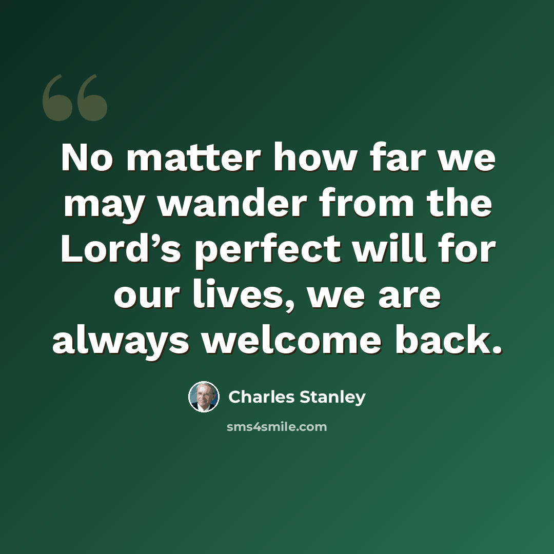 “No matter how far we may wander from the Lord’s perfect will for our lives, we are always welcome back.” quote by Charles Stanley