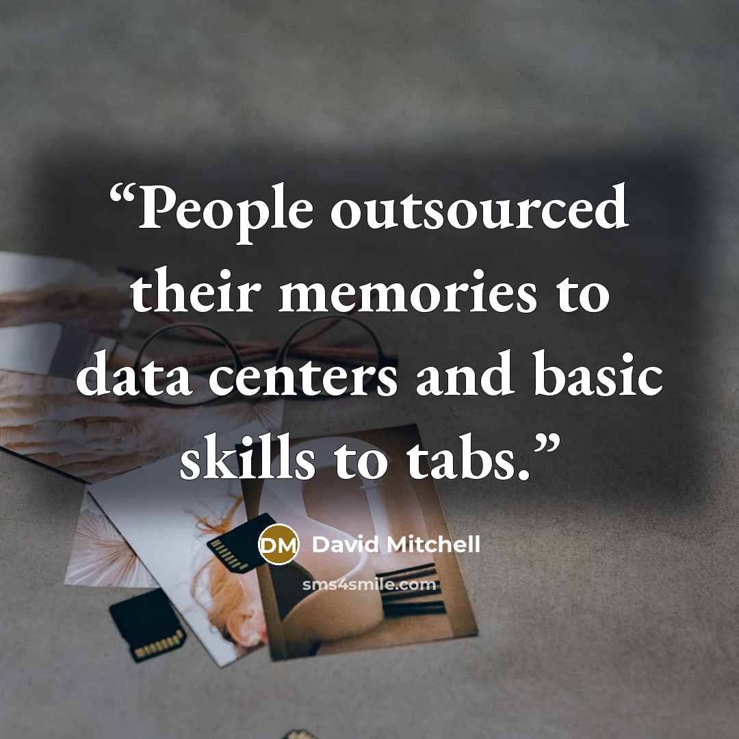 “People outsourced their memories to data centers and basic skills to tabs.” quote by David Mitchell