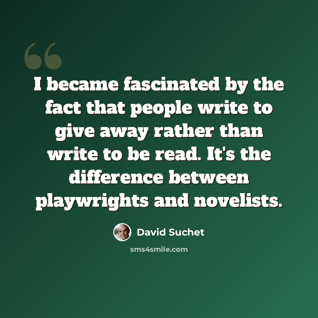 “I became fascinated by the fact that people write to give away rather than write to be read. It's the difference between playwrights and novelists.” quote by David Suchet