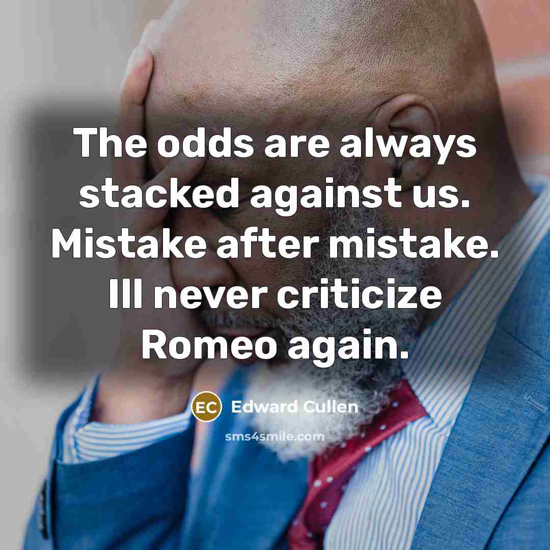 “The odds are always stacked against us. Mistake after mistake. Ill never criticize Romeo again.” quote by Edward Cullen