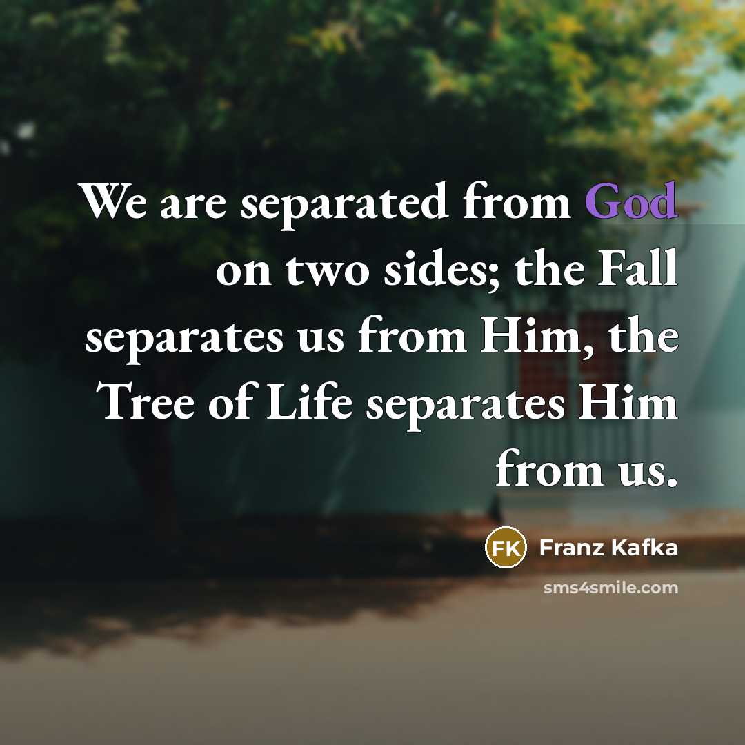 “We are separated from God on two sides; the Fall separates us from Him, the Tree of Life separates Him from us.” quote by Franz Kafka