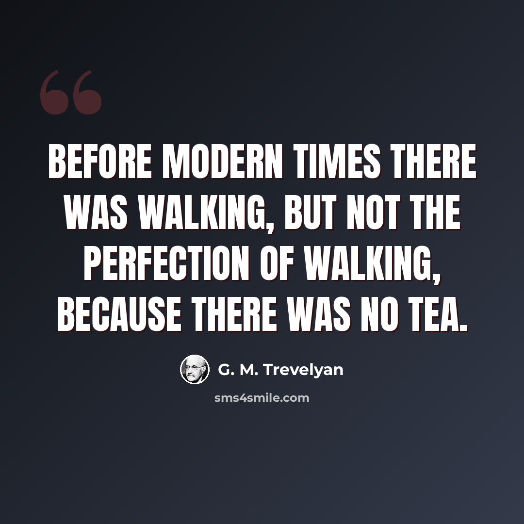 “Before modern times there was Walking, but not the perfection of Walking, because there was no tea.” quote by G. M. Trevelyan