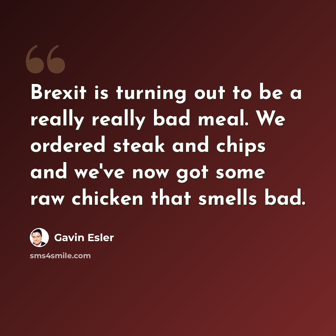 “Brexit is turning out to be a really really bad meal. We ordered steak and chips and we've now got some raw chicken that smells bad.” quote by Gavin Esler