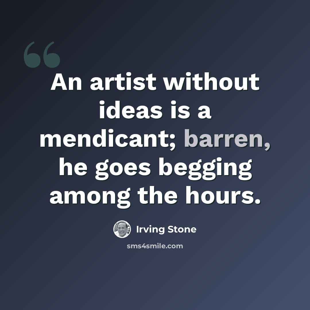 “An artist without ideas is a mendicant; barren, he goes begging among the hours.” quote by Irving Stone