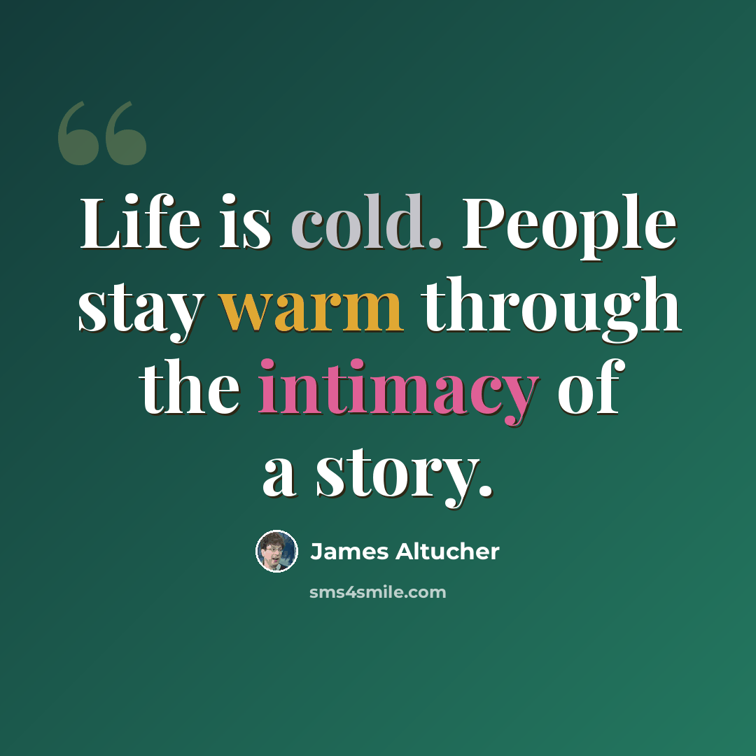 “Life is cold. People stay warm through the intimacy of a story.” quote by James Altucher