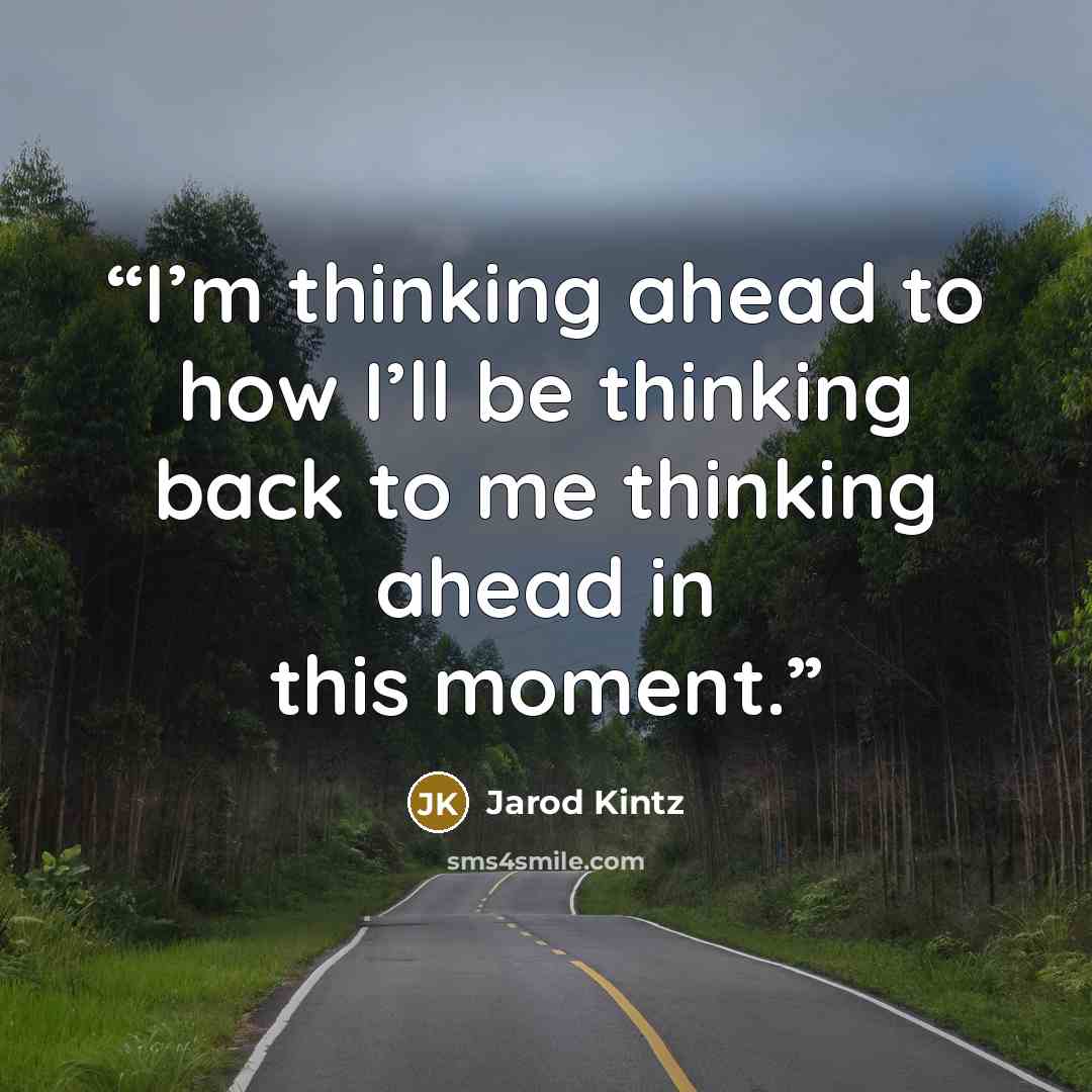 “I’m thinking ahead to how I’ll be thinking back to me thinking ahead in this moment.” quote by Jarod Kintz