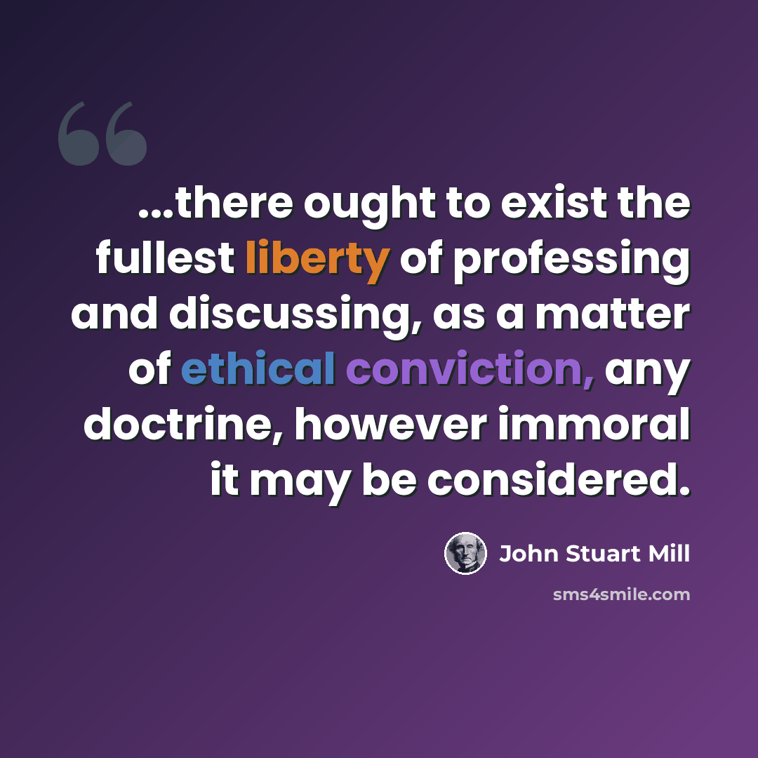 “...there ought to exist the fullest liberty of professing and discussing, as a matter of ethical conviction, any doctrine, however immoral it may be considered.” quote by John Stuart Mill