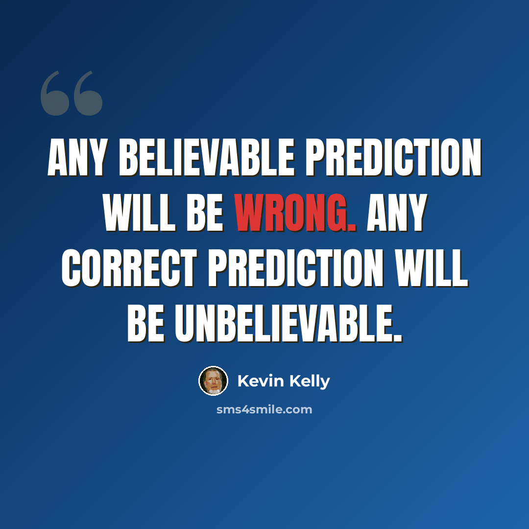 “Any believable prediction will be wrong. Any correct prediction will be unbelievable.” quote by Kevin Kelly