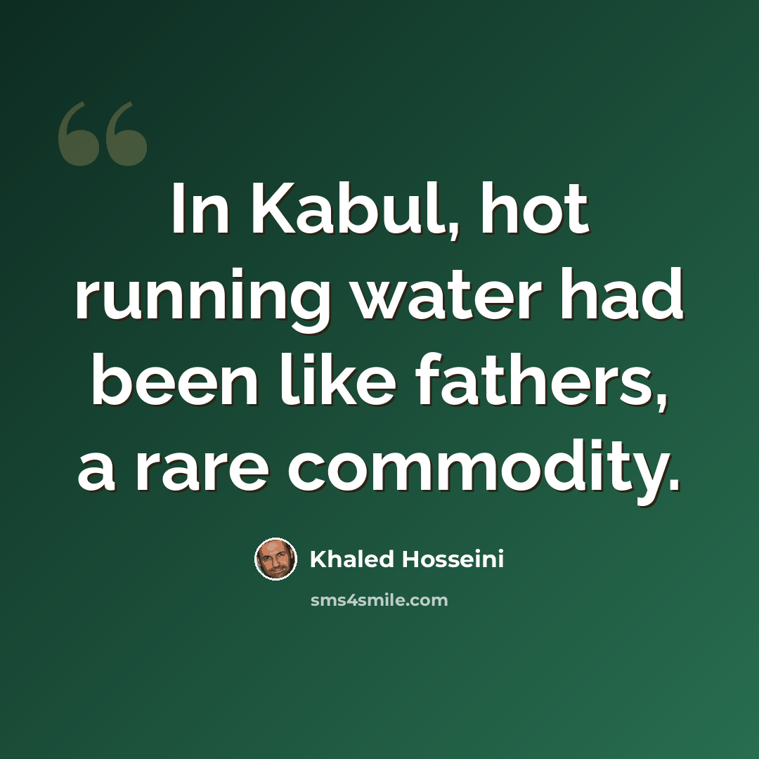 “In Kabul, hot running water had been like fathers, a rare commodity.” quote by Khaled Hosseini