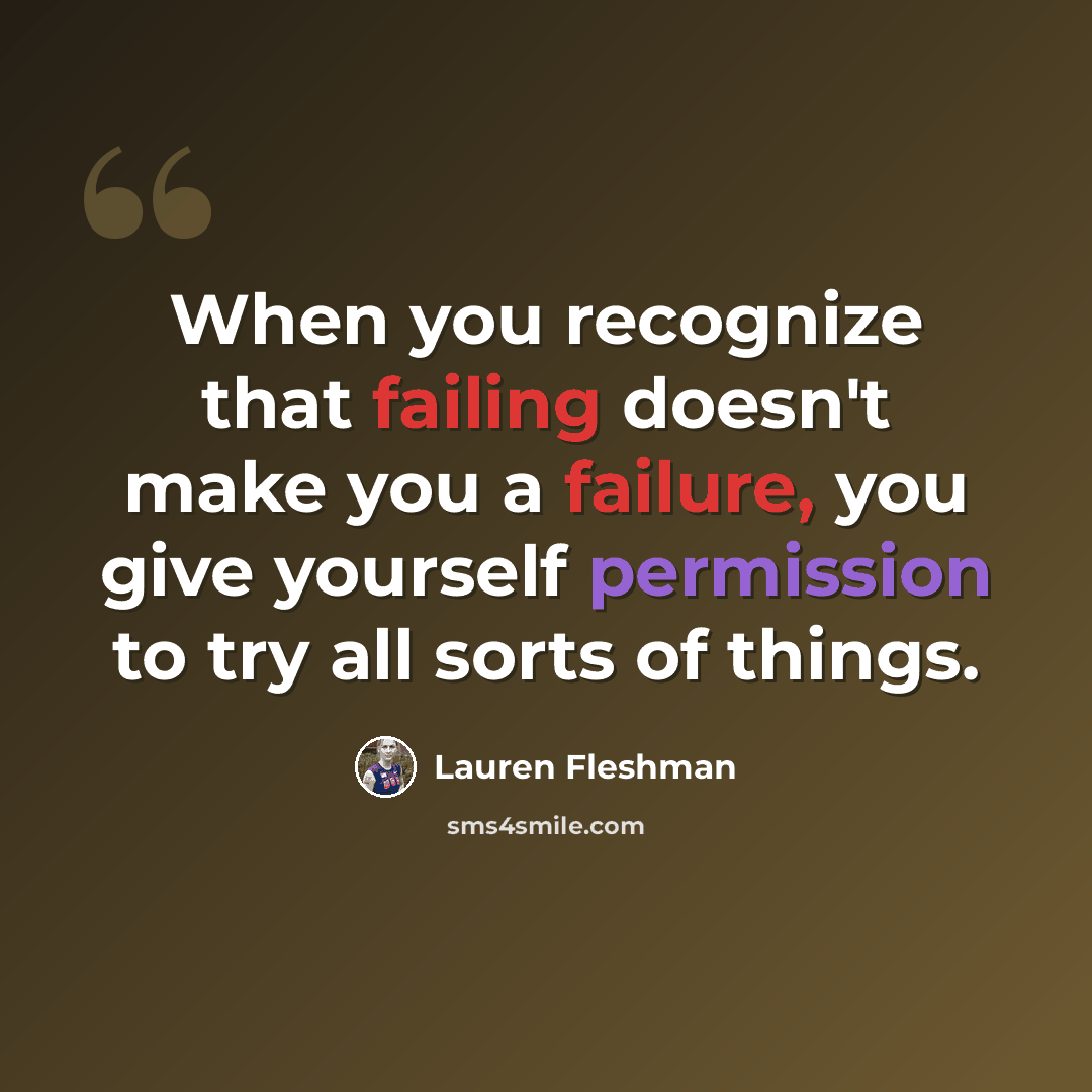 “When you recognize that failing doesn't make you a failure, you give yourself permission to try all sorts of things.” quote by Lauren Fleshman