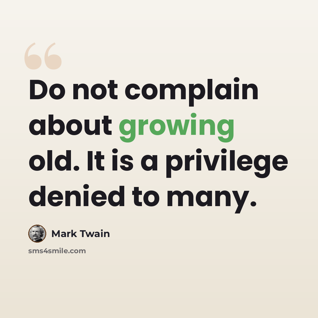 “Do not complain about growing old. It is a privilege denied to many.” quote by Mark Twain