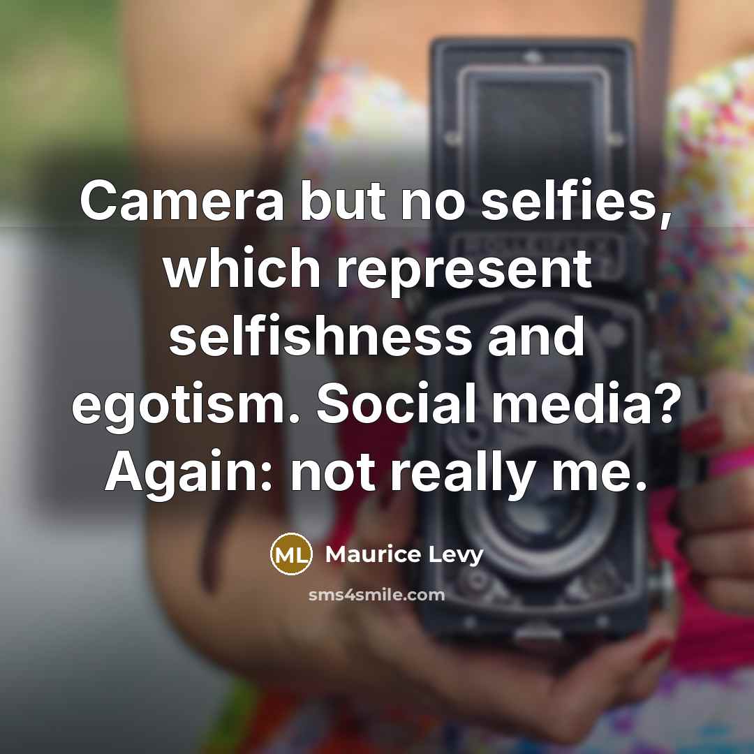 “Camera but no selfies, which represent selfishness and egotism. Social media? Again: not really me.” quote by Maurice Levy