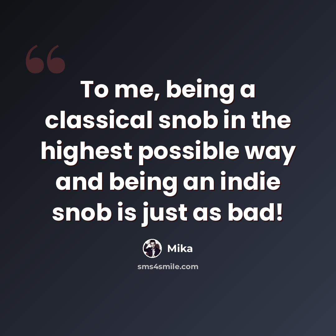“To me, being a classical snob in the highest possible way and being an indie snob is just as bad!” quote by Mika