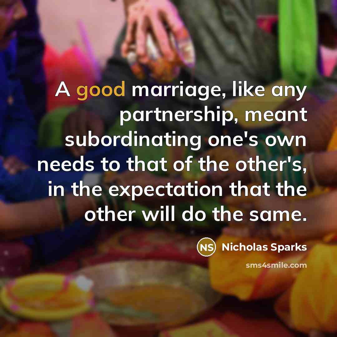 “A good marriage, like any partnership, meant subordinating one's own needs to that of the other's, in the expectation that the other will do the same.” quote by Nicholas Sparks