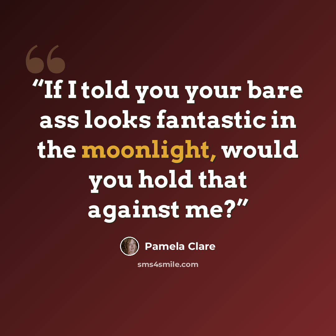 “If I told you your bare ass looks fantastic in the moonlight, would you hold that against me?” quote by Pamela Clare