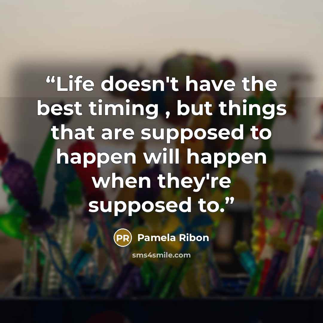 “Life doesn't have the best timing , but things that are supposed to happen will happen when they're supposed to.” quote by Pamela Ribon