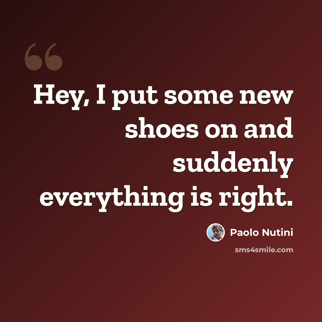 “Hey, I put some new shoes on and suddenly everything is right.” quote by Paolo Nutini