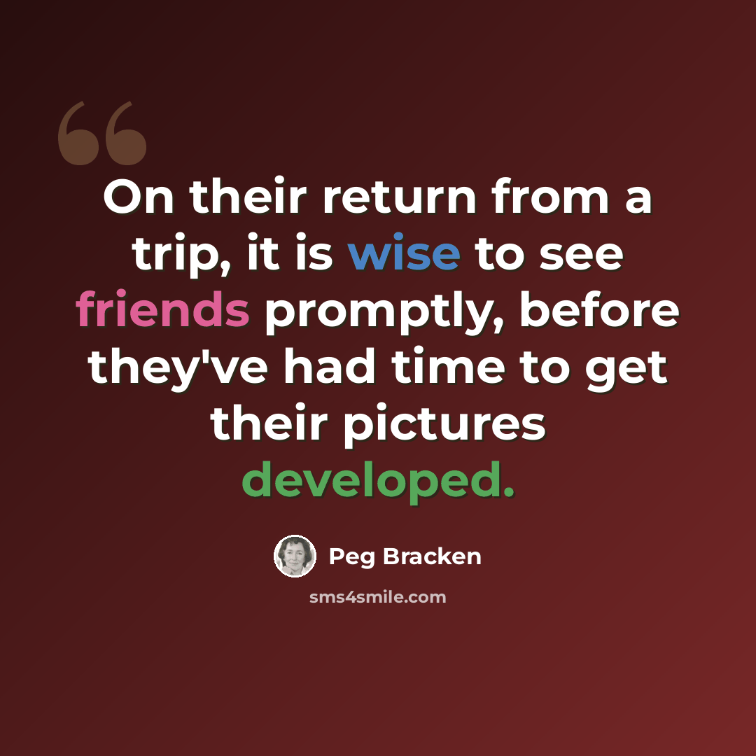 “On their return from a trip, it is wise to see friends promptly, before they've had time to get their pictures developed.” quote by Peg Bracken
