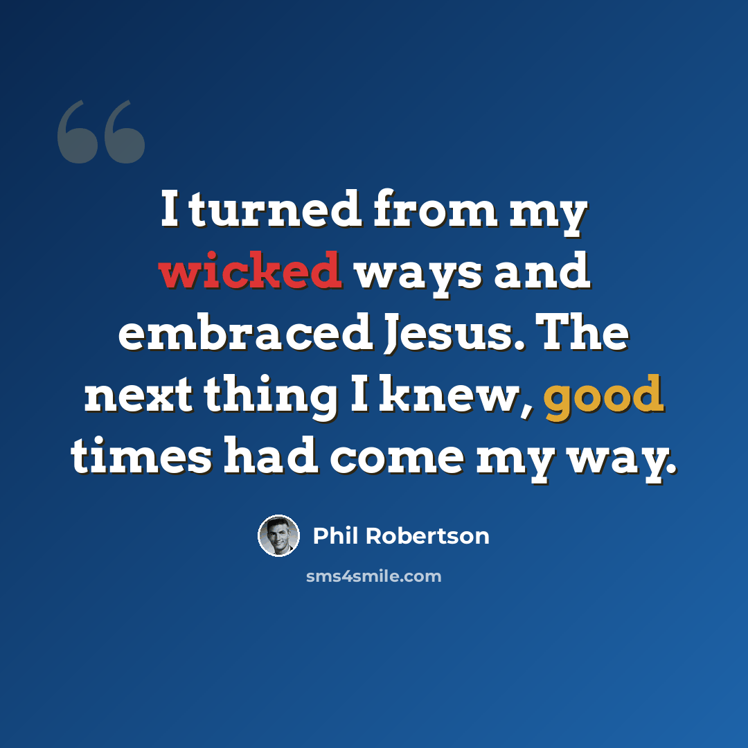 “I turned from my wicked ways and embraced Jesus. The next thing I knew, good times had come my way.” quote by Phil Robertson