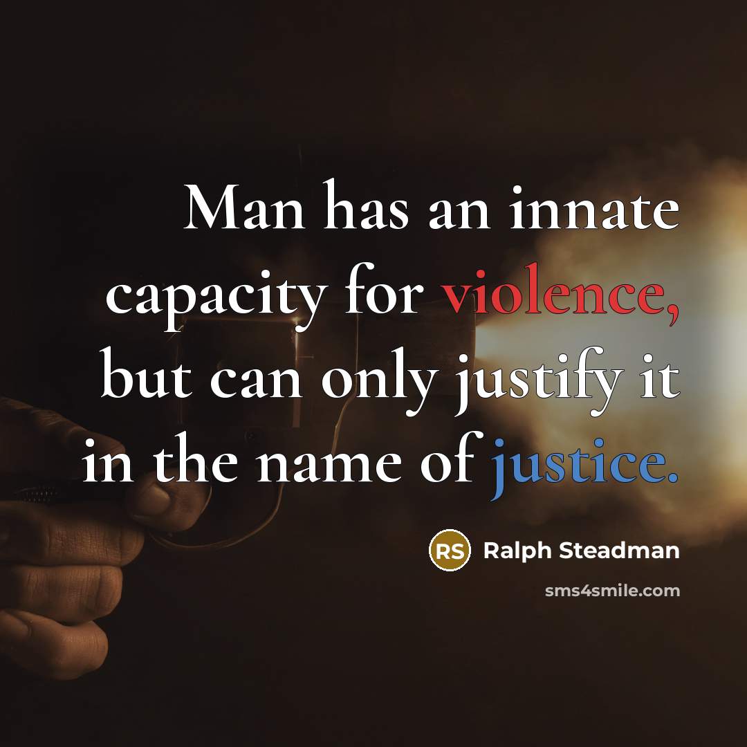 “Man has an innate capacity for violence, but can only justify it in the name of justice.” quote by Ralph Steadman