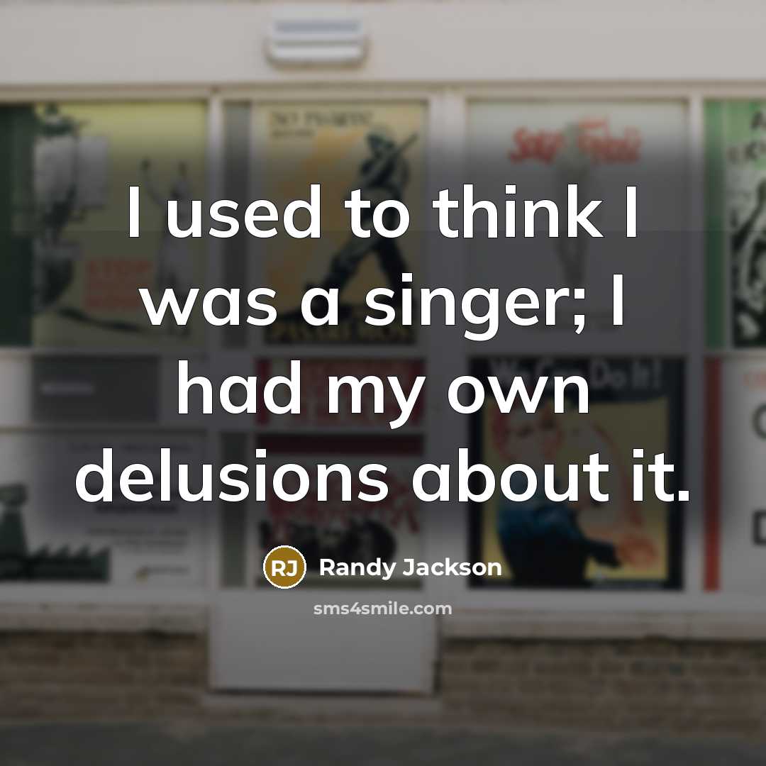 “I used to think I was a singer; I had my own delusions about it.” quote by Randy Jackson