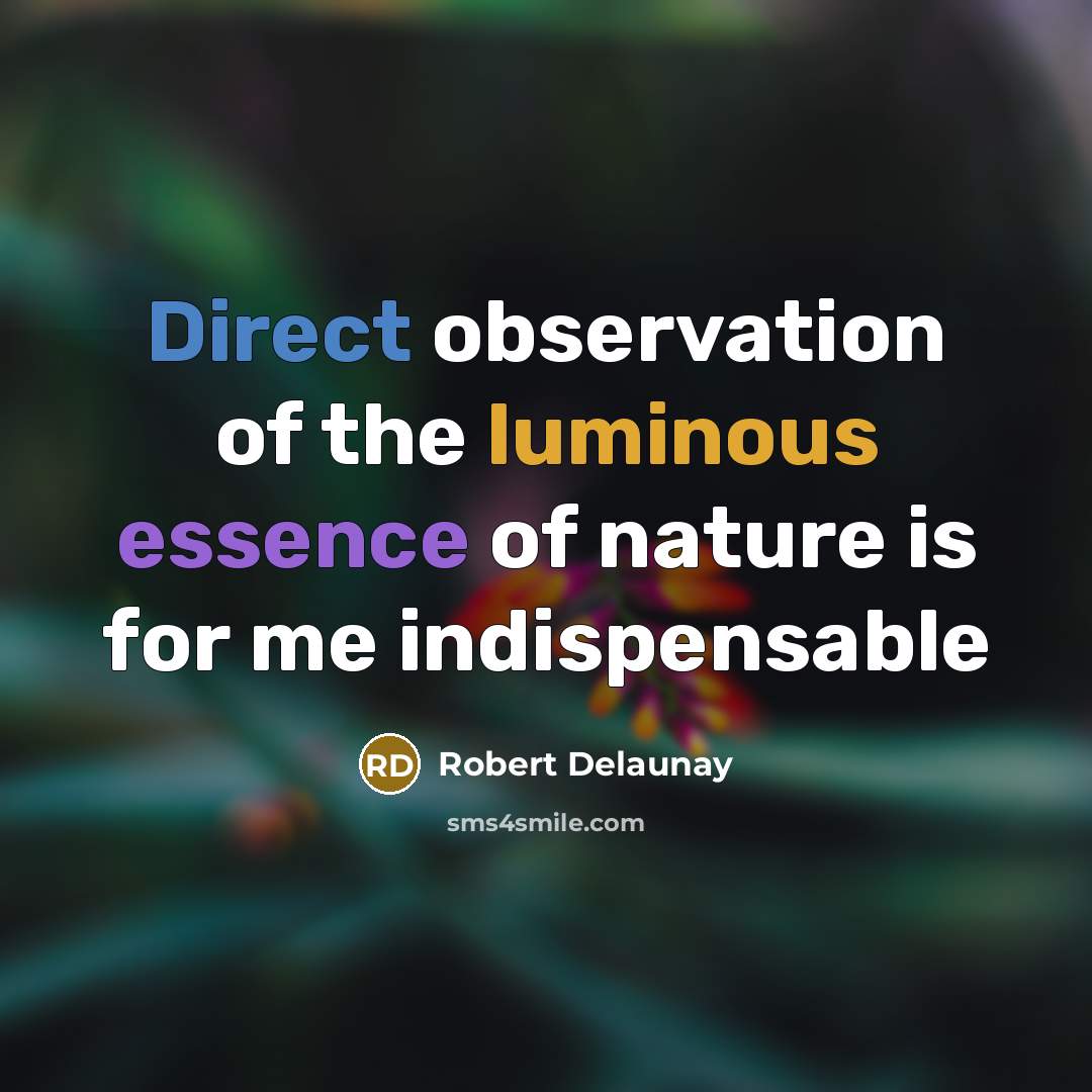 “Direct observation of the luminous essence of nature is for me indispensable” quote by Robert Delaunay