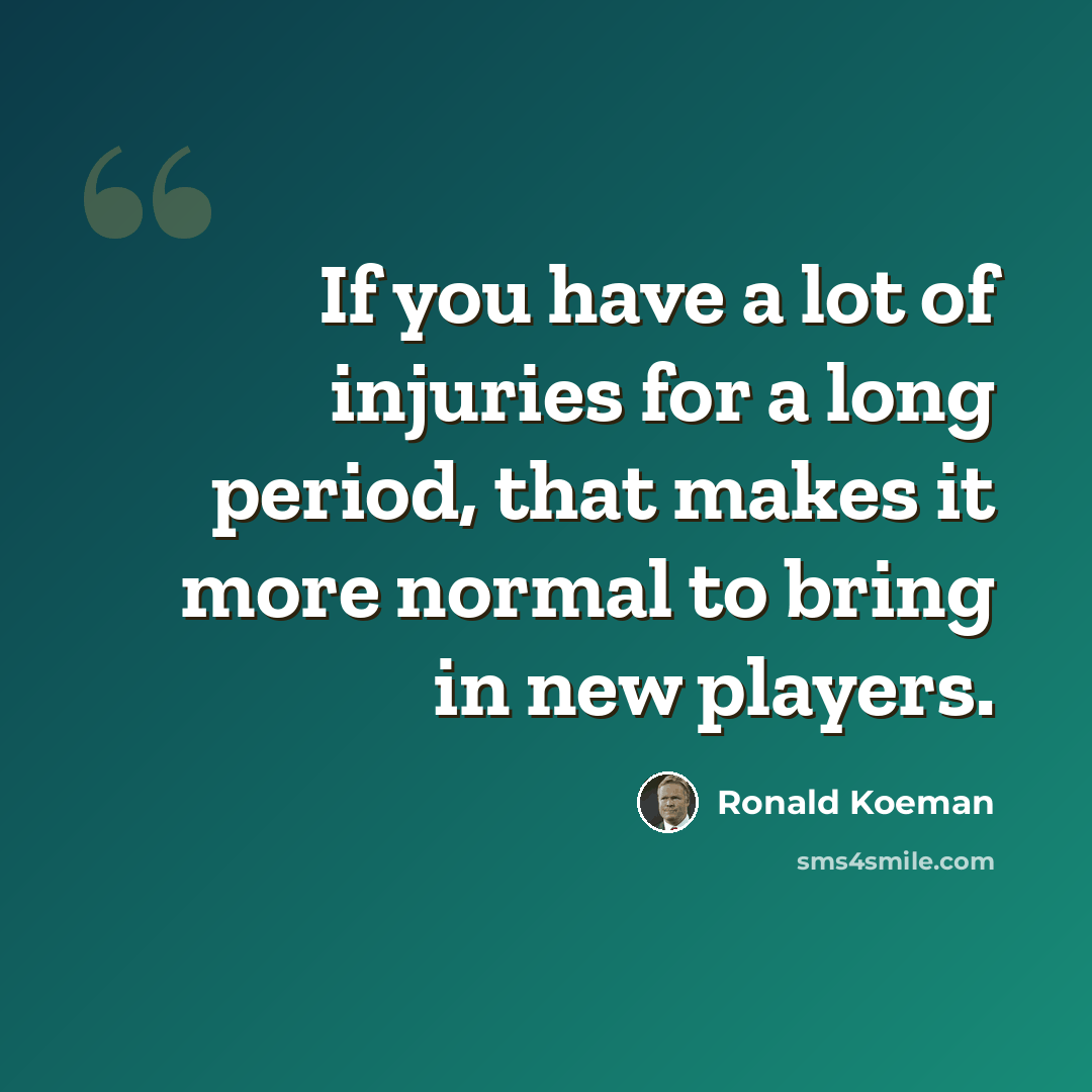 “If you have a lot of injuries for a long period, that makes it more normal to bring in new players.” quote by Ronald Koeman