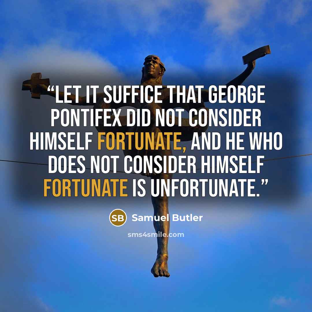 “Let it suffice that George Pontifex did not consider himself fortunate, and he who does not consider himself fortunate is unfortunate.” quote by Samuel Butler