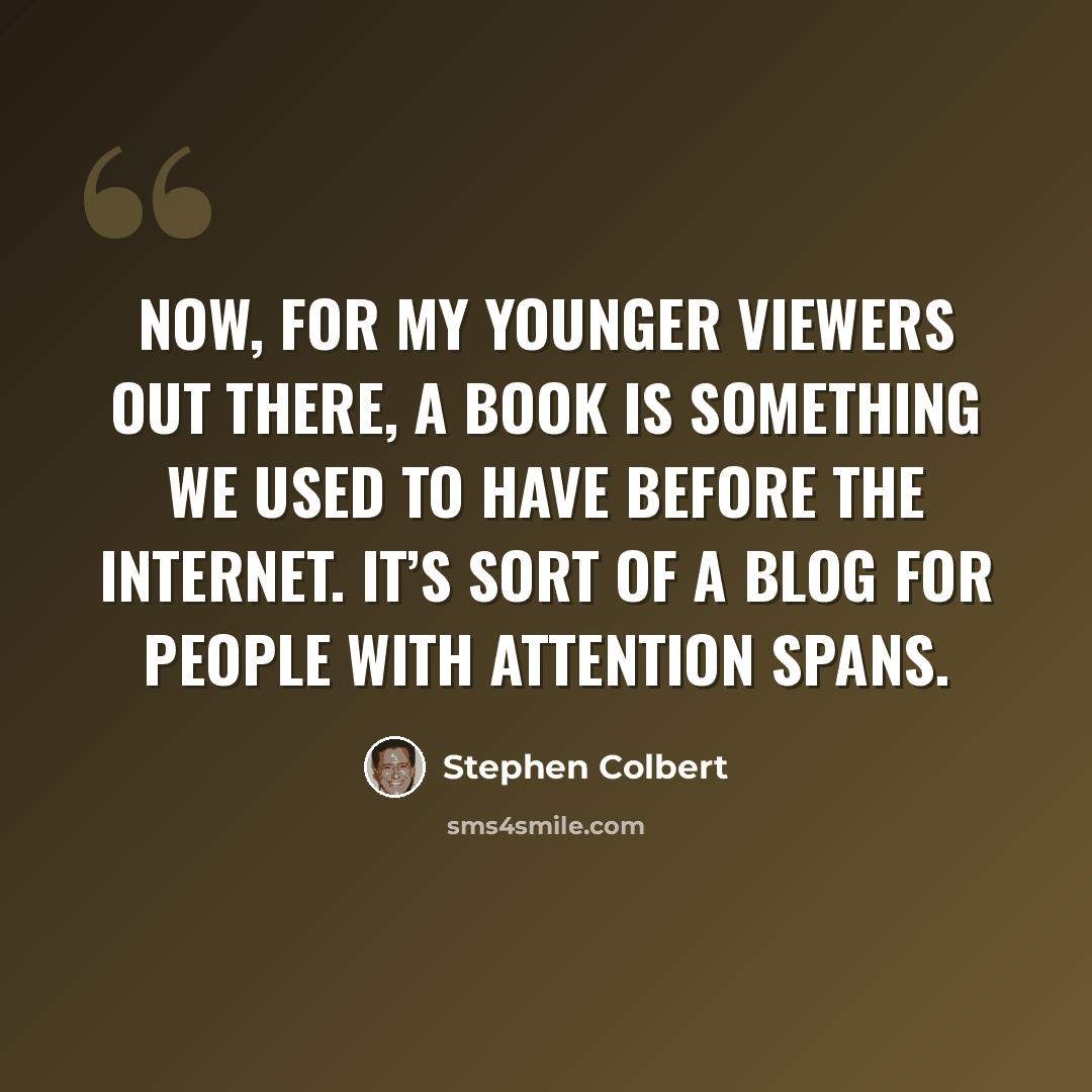 “Now, for my younger viewers out there, a book is something we used to have before the internet. It’s sort of a blog for people with attention spans.” quote by Stephen Colbert