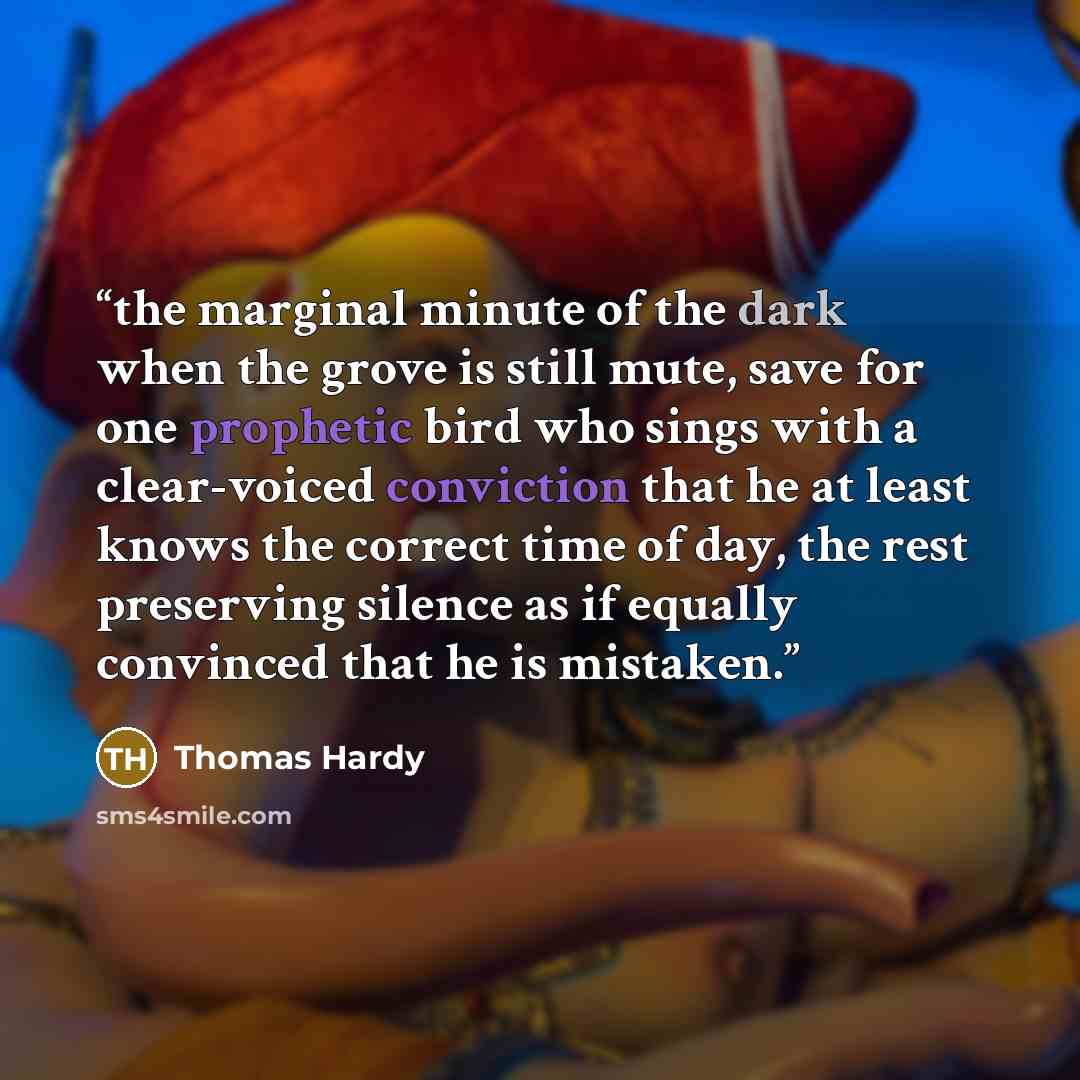 “the marginal minute of the dark when the grove is still mute, save for one prophetic bird who sings with a clear-voiced conviction that he at least knows the correct time of day, the rest preserving silence as if equally convinced that he is mistaken.” quote by Thomas Hardy