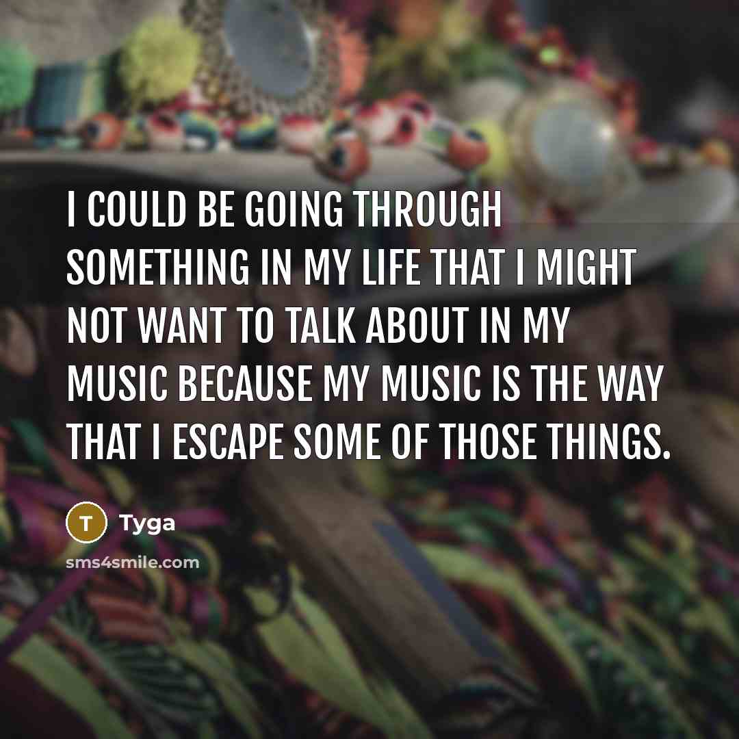 “I could be going through something in my life that I might not want to talk about in my music because my music is the way that I escape some of those things.” quote by Tyga