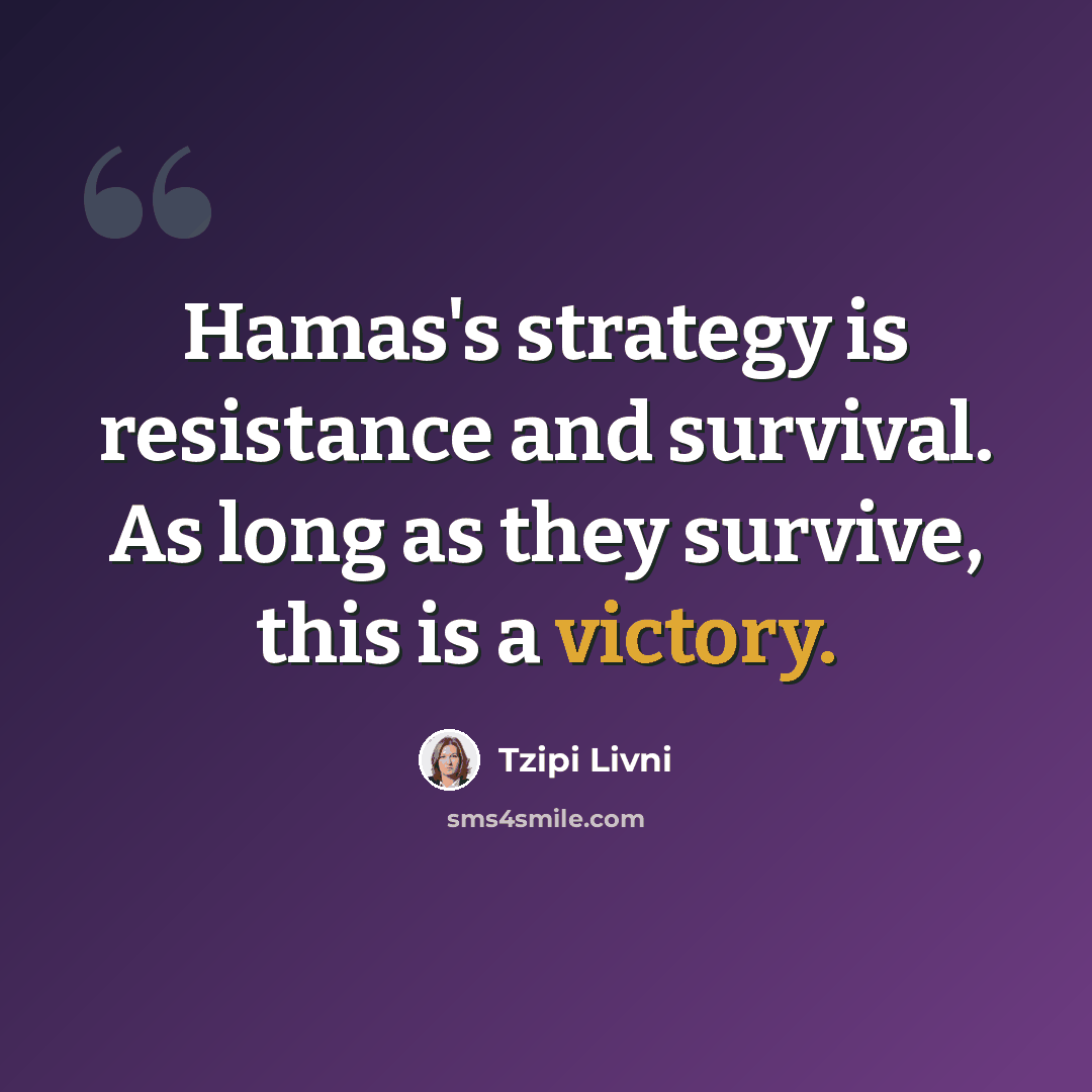 “Hamas's strategy is resistance and survival. As long as they survive, this is a victory.” quote by Tzipi Livni