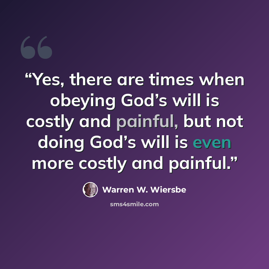 “Yes, there are times when obeying God’s will is costly and painful, but not doing God’s will is even more costly and painful.” quote by Warren W. Wiersbe