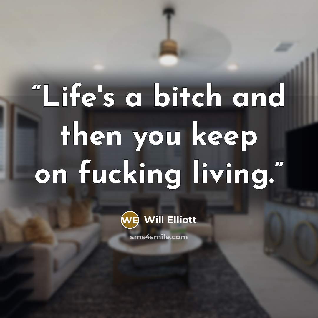 “Life's a bitch and then you keep on fucking living.” quote by Will Elliott