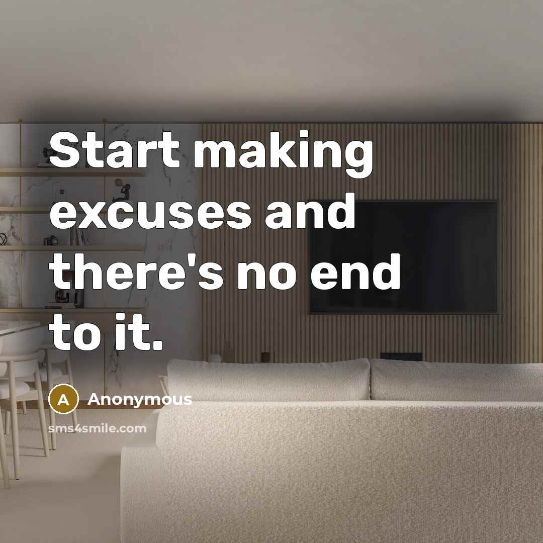 “Start making excuses and there's no end to it.” quote by Anonymous