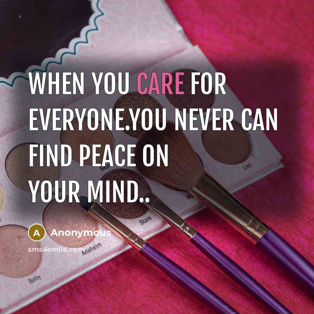 “When you care for everyone.you never can find peace on your mind..” quote by Anonymous