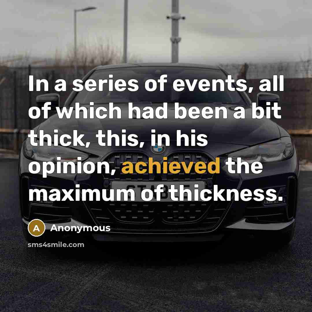 “In a series of events, all of which had been a bit thick, this, in his opinion, achieved the maximum of thickness.” quote by Anonymous
